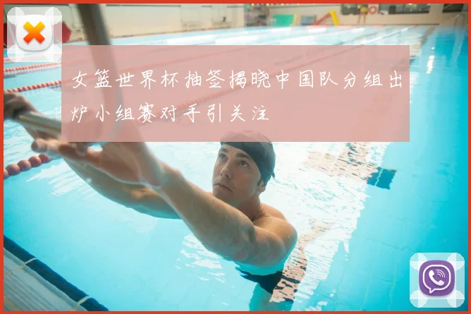 女篮世界杯抽签揭晓中国队分组出炉小组赛对手引关注