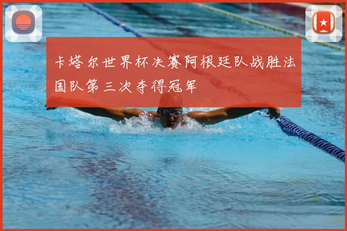卡塔尔世界杯决赛阿根廷队战胜法国队第三次夺得冠军