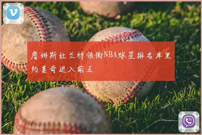 詹姆斯杜兰特领衔NBA球星排名库里约基奇进入前五