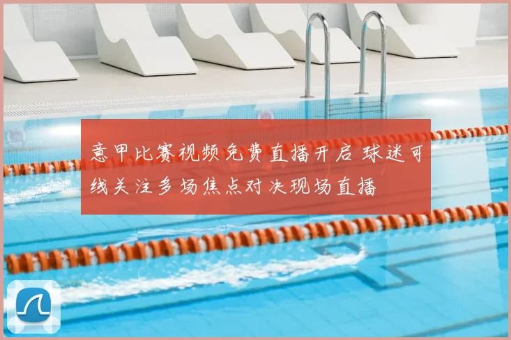 意甲比赛视频免费直播开启 球迷可线关注多场焦点对决现场直播