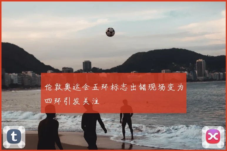 伦敦奥运会五环标志出错现场变为四环引发关注