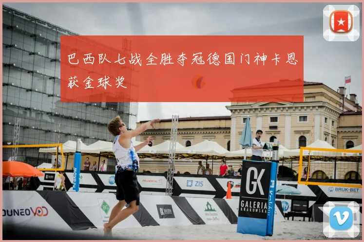 巴西队七战全胜夺冠德国门神卡恩获金球奖