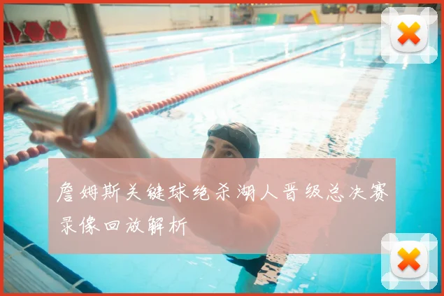 詹姆斯关键球绝杀湖人晋级总决赛录像回放解析