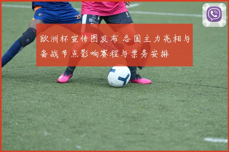 欧洲杯宣传图发布 各国主力亮相与备战节点影响赛程与票务安排