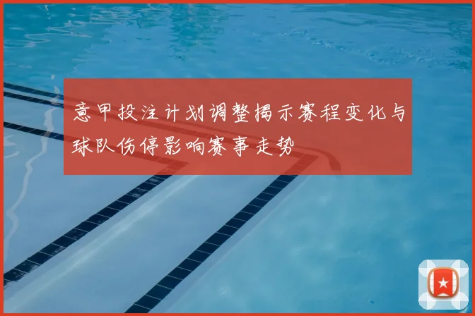 意甲投注计划调整揭示赛程变化与球队伤停影响赛事走势
