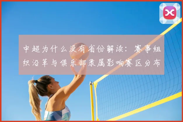 中超为什么没有省份解读:赛事组织沿革与俱乐部隶属影响赛区分布