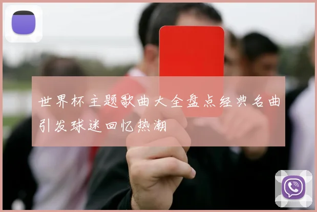 世界杯主题歌曲大全盘点经典名曲引发球迷回忆热潮