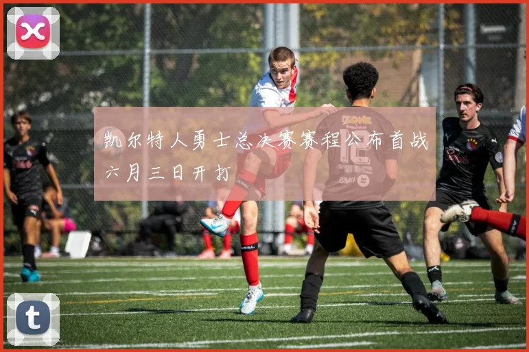 凯尔特人勇士总决赛赛程公布首战六月三日开打