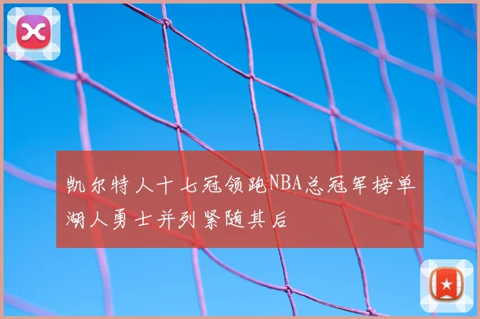 凯尔特人十七冠领跑NBA总冠军榜单湖人勇士并列紧随其后