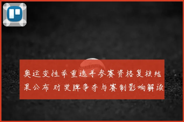 奥运变性举重选手参赛资格复核结果公布 对奖牌争夺与赛制影响解读