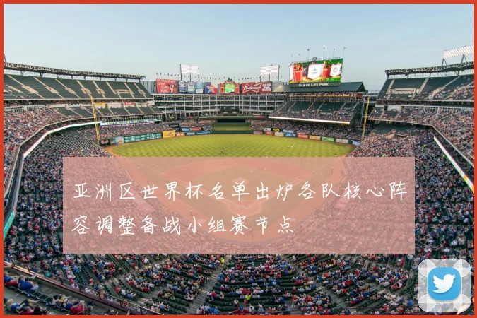 亚洲区世界杯名单出炉各队核心阵容调整备战小组赛节点