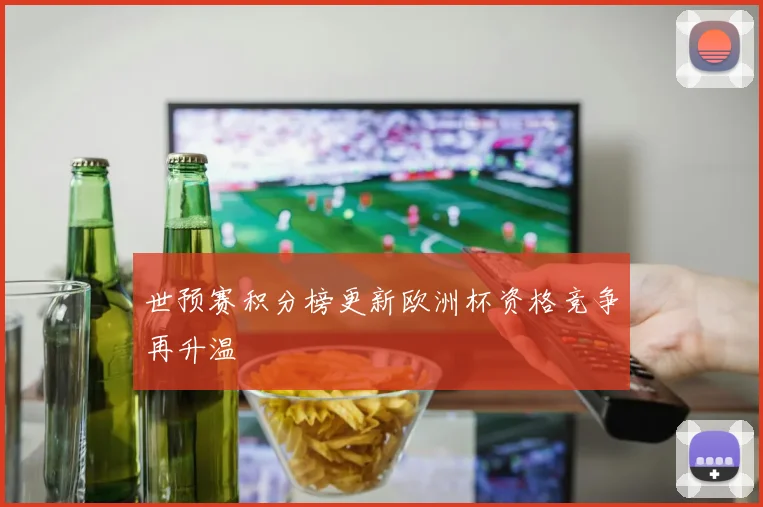 世预赛积分榜更新欧洲杯资格竞争再升温