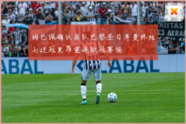 姆巴佩确认离队巴黎圣日耳曼终结七连冠里昂重返欧冠赛场