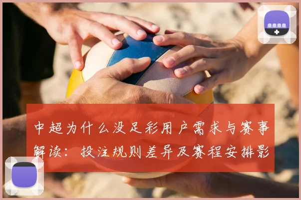 中超为什么没足彩用户需求与赛事解读：投注规则差异及赛程安排影响