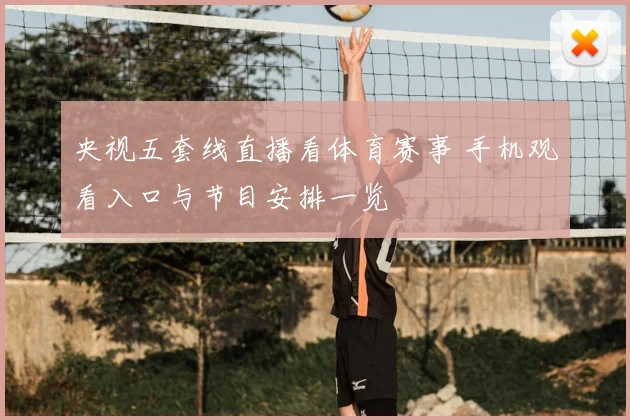 央视五套线直播看体育赛事 手机观看入口与节目安排一览