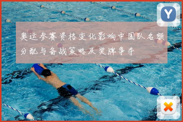 奥运参赛资格变化影响中国队名额分配与备战策略及奖牌争夺